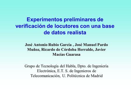 Experimentos preliminares de verificación de locutores con una base de datos realista José Antonio Rubio García , José Manuel Pardo Muñoz, Ricardo de Córdoba.