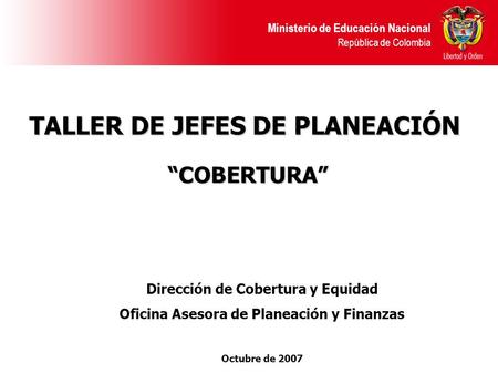 Ministerio de Educación Nacional República de Colombia TALLER DE JEFES DE PLANEACIÓN COBERTURA COBERTURA Dirección de Cobertura y Equidad Oficina Asesora.