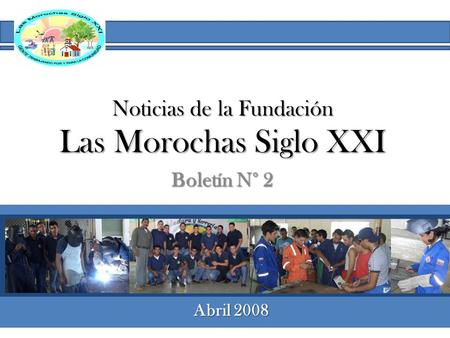 Noticias de la Fundación Las Morochas Siglo XXI Boletín N° 2 Abril 2008.