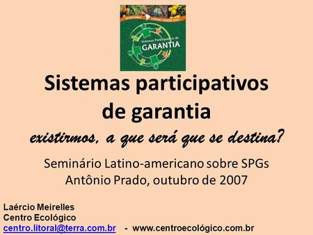 Seminário Latino-americano sobre SPGs Antônio Prado, outubro de 2007 Laércio Meirelles Centro Ecológico -