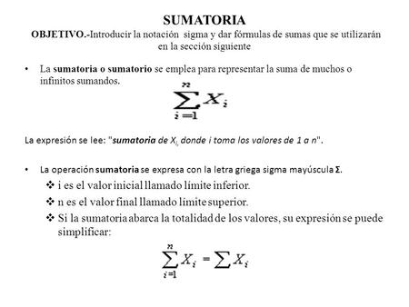 SUMATORIA OBJETIVO.-Introducir la notación sigma y dar fórmulas de sumas que se utilizarán en la sección siguiente La sumatoria o sumatorio se emplea.