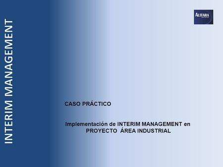 CASO PRÁCTICO Implementación de INTERIM MANAGEMENT en PROYECTO ÁREA INDUSTRIAL.
