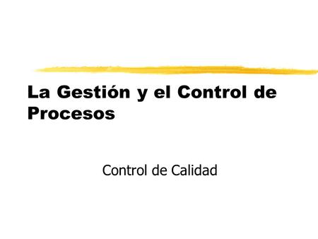 La Gestión y el Control de Procesos Control de Calidad.