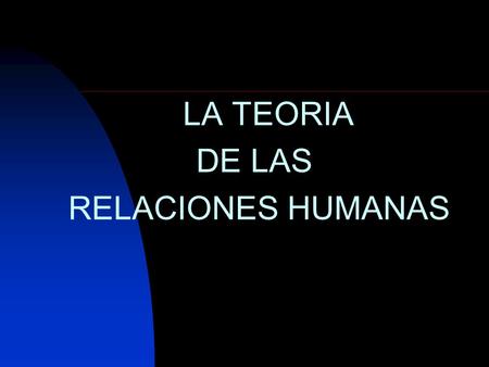 LA TEORIA DE LAS RELACIONES HUMANAS.