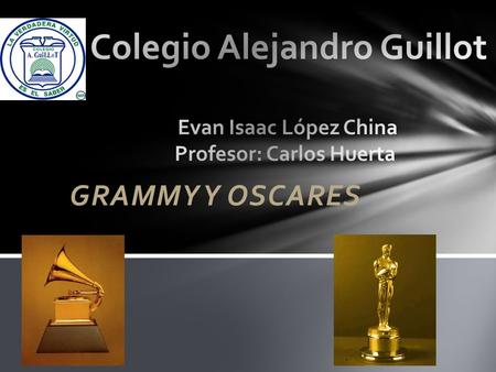 Colegio Alejandro Guillot Evan Isaac López China Profesor: Carlos Huerta GRAMMY Y OSCARES.