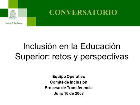 Inclusión en la Educación Superior: retos y perspectivas Equipo Operativo Comité de Inclusión Proceso de Transferencia Julio 10 de 2008 Comité de Inclusión.