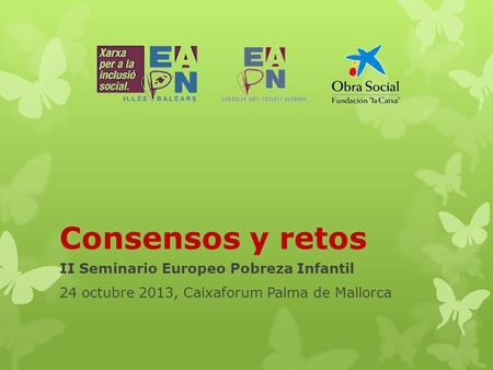 Consensos y retos II Seminario Europeo Pobreza Infantil 24 octubre 2013, Caixaforum Palma de Mallorca.
