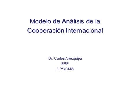 Modelo de Análisis de la Cooperación Internacional Dr. Carlos Arósquipa ERPOPS/OMS.