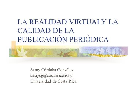 LA REALIDAD VIRTUALY LA CALIDAD DE LA PUBLICACIÓN PERIÓDICA Saray Córdoba González Universidad de Costa Rica.