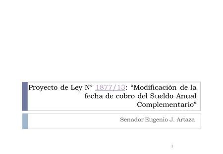 Proyecto de Ley N° 1877/13: Modificación de la fecha de cobro del Sueldo Anual Complementario1877/13 Senador Eugenio J. Artaza 1.