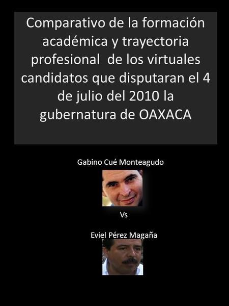 Comparativo de la formación académica y trayectoria profesional de los virtuales candidatos que disputaran el 4 de julio del 2010 la gubernatura de OAXACA.