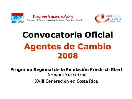 Convocatoria Oficial Agentes de Cambio 2008 Programa Regional de la Fundación Friedrich Ebert fesamericacentral XVIII Generación en Costa Rica.
