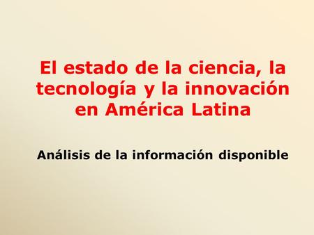 El estado de la ciencia, la tecnología y la innovación en América Latina Análisis de la información disponible.