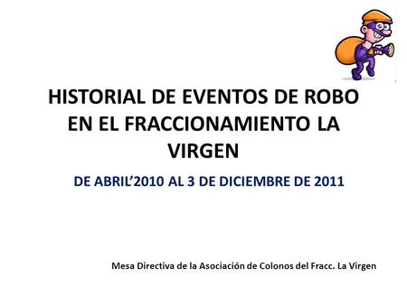 HISTORIAL DE EVENTOS DE ROBO EN EL FRACCIONAMIENTO LA VIRGEN DE ABRIL’2010 AL 3 DE DICIEMBRE DE 2011 Mesa Directiva de la Asociación de Colonos del Fracc.
