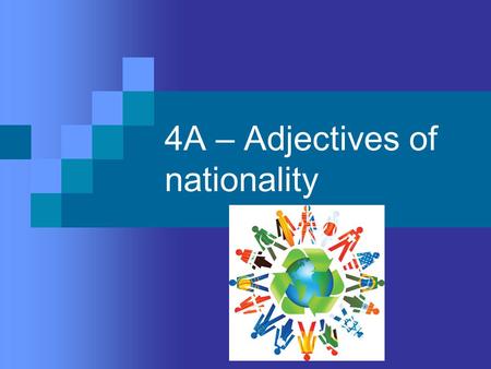 4A – Adjectives of nationality. There are 3 types  1. ending in an –o in the masculine singular  2. ending in an –e in the masculine singular  3. ending.