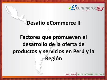 Desafío eCommerce II Factores que promueven el desarrollo de la oferta de productos y servicios en Perú y la Región.