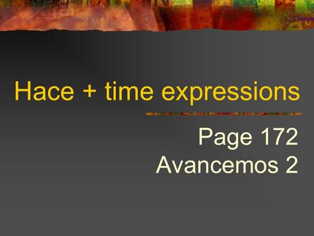 Hace + time expressions Page 172 Avancemos 2 HACE…QUE  To tell how long something has been going on, we use…  Hace + period of time + que + present.