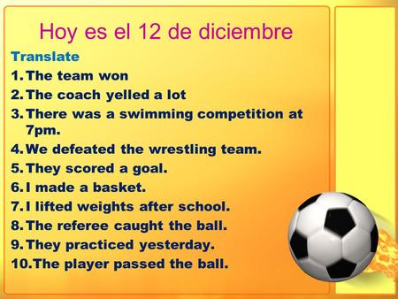 Hoy es el 12 de diciembre Translate 1.The team won 2.The coach yelled a lot 3.There was a swimming competition at 7pm. 4.We defeated the wrestling team.
