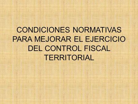CONDICIONES NORMATIVAS PARA MEJORAR EL EJERCICIO DEL CONTROL FISCAL TERRITORIAL.