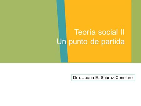Teoría social II Un punto de partida Dra. Juana E. Suárez Conejero.