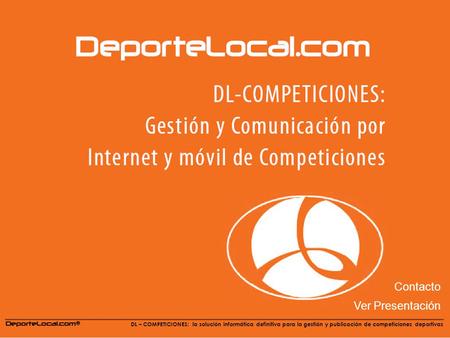 DL – COMPETICIONES: la solución informática definitiva para la gestión y publicación de competiciones deportivas Contacto Ver Presentación DL – COMPETICIONES: