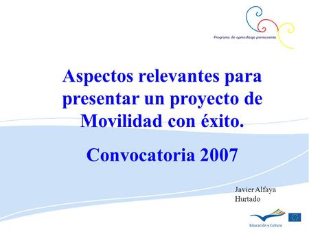 Aspectos relevantes para presentar un proyecto de Movilidad con éxito. Convocatoria 2007 Javier Alfaya Hurtado.