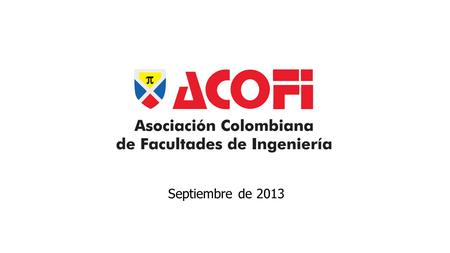 Septiembre de 2013. Miembros Institucionales La Asociación Colombiana de Facultades de Ingeniería tiene en calidad de Miembros Institucionales a más del.