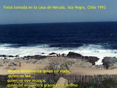 . Fotos tomada en la casa de Neruda, Isla Negra, Chile 1993