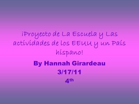 ¡Proyecto de La Escuela y Las actividades de los EEUU y un País hispano! By Hannah Girardeau 3/17/11 4 th.
