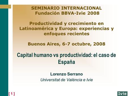 [ 1 ] SEMINARIO INTERNACIONAL Fundación BBVA-Ivie 2008 Productividad y crecimiento en Latinoamérica y Europa: experiencias y enfoques recientes Buenos.