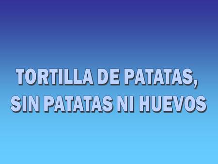 TORTILLA DE PATATAS, SIN PATATAS NI HUEVOS.