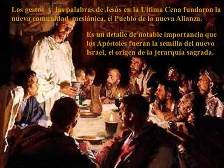 Los gestos y las palabras de Jesús en la Ultima Cena fundaron la nueva comunidad mesiánica, el Pueblo de la nueva Alianza. Es un detalle de notable.