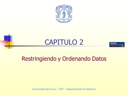 Universidad del Cauca – FIET – Departamento de Sistemas CAPITULO 2 Restringiendo y Ordenando Datos.