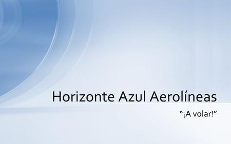 “¡A volar!” Horizonte Azul Aerolíneas. •¡La principal aerolínea de vuelos chárter de aventura en los Estados Unidos! •Docenas de destinos emocionantes.