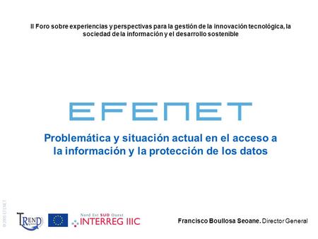 © 2005 EFENET Problemática y situación actual en el acceso a la información y la protección de los datos Francisco Boullosa Seoane. Director General II.