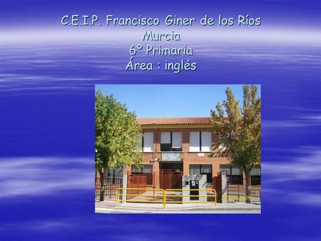 C.E.I.P. Francisco Giner de los Ríos Murcia 6º Primaria Área : inglés