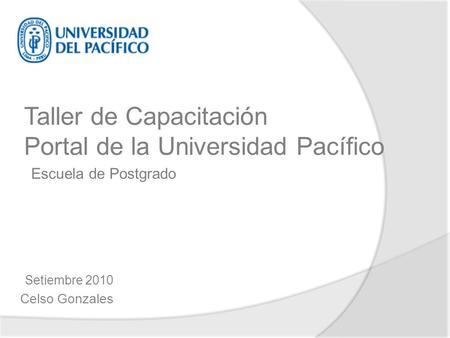 Setiembre 2010 Celso Gonzales Taller de Capacitación Portal de la Universidad Pacífico Escuela de Postgrado.