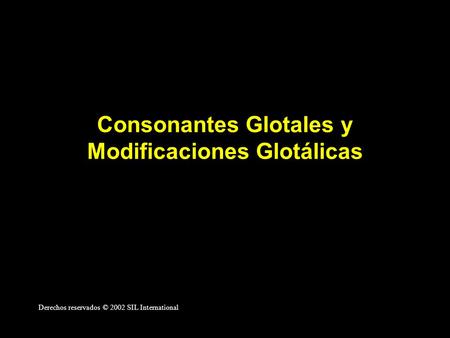 Consonantes Glotales y Modificaciones Glotálicas