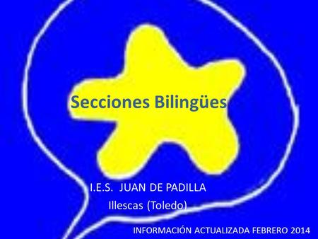 Secciones Bilingües I.E.S. JUAN DE PADILLA Illescas (Toledo) INFORMACIÓN ACTUALIZADA FEBRERO 2014.