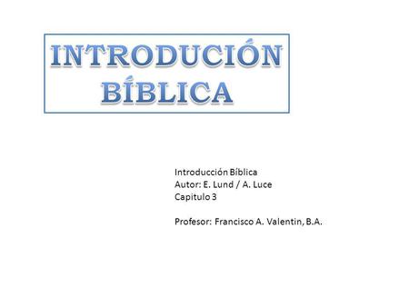 INTRODUCIÓN BÍBLICA Introducción Bíblica Autor: E. Lund / A. Luce