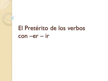 El Pretérito de los verbos con –er – ir. ¿Recuerdas? –AR en el pretérito habléhablamos hablastex hablóhablaron.