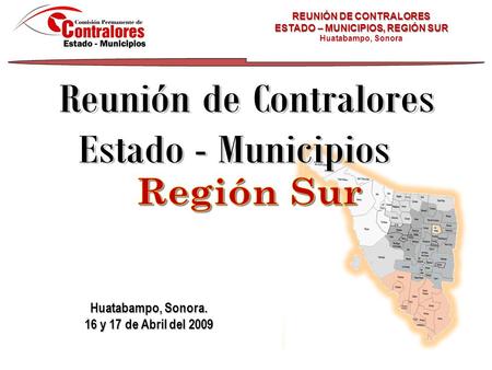 Huatabampo, Sonora. 16 y 17 de Abril del 2009 REUNIÓN DE CONTRALORES ESTADO – MUNICIPIOS, REGIÓN SUR Huatabampo, Sonora.