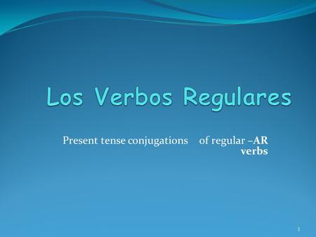 Present tense conjugations of regular –AR verbs 1.