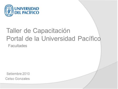 Setiembre 2010 Celso Gonzales Taller de Capacitación Portal de la Universidad Pacífico Facultades.