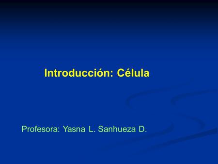 Introducción: Célula Profesora: Yasna L. Sanhueza D.
