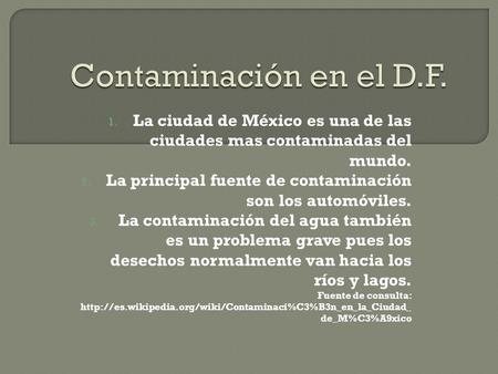1. La ciudad de México es una de las ciudades mas contaminadas del mundo. 2. La principal fuente de contaminación son los automóviles. 3. La contaminación.