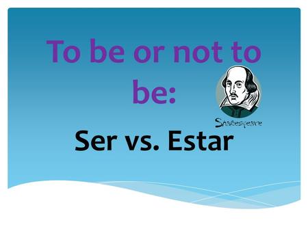 To be or not to be: Ser vs. Estar Conjugations of Ser  I am  You are  He/She is  We are  They are  Yo soy  Tú eres  Él/Ella es  Nosotros somos.