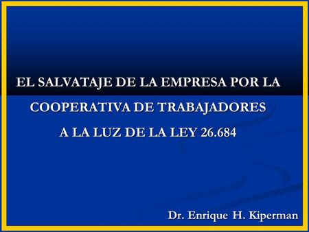 Dr. Enrique H. Kiperman EL SALVATAJE DE LA EMPRESA POR LA COOPERATIVA DE TRABAJADORES A LA LUZ DE LA LEY 26.684.