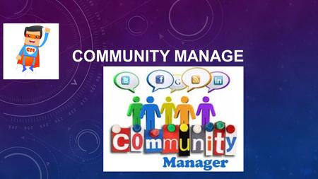 COMMUNITY MANAGE. • El Community Manager es el profesional responsable de construir, gestionar y administrar la comunidad online alrededor de una marca.