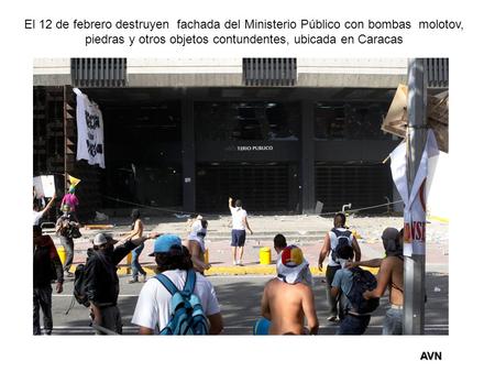 AVN El 12 de febrero destruyen fachada del Ministerio Público con bombas molotov, piedras y otros objetos contundentes, ubicada en Caracas.